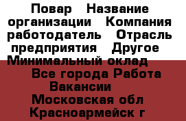 Повар › Название организации ­ Компания-работодатель › Отрасль предприятия ­ Другое › Минимальный оклад ­ 6 700 - Все города Работа » Вакансии   . Московская обл.,Красноармейск г.